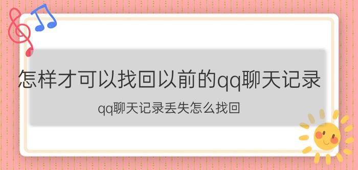 怎样才可以找回以前的qq聊天记录 qq聊天记录丢失怎么找回？